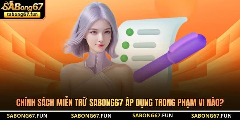 Chính sách miễn trừ SABONG67 áp dụng trong phạm vi nào?