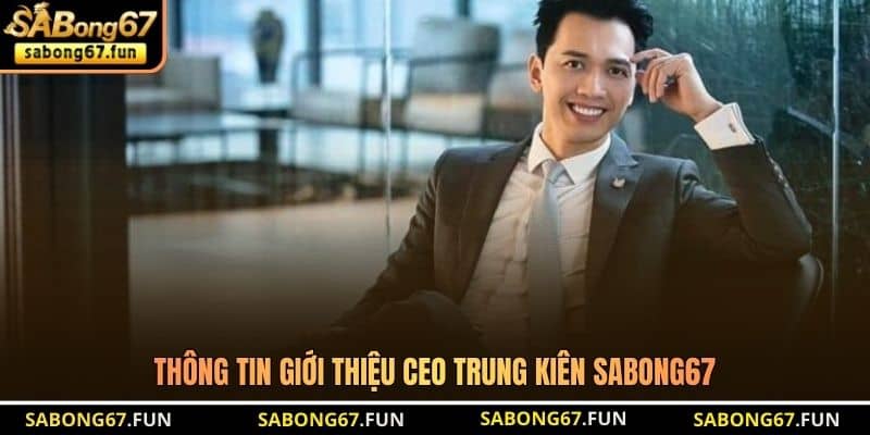 Thông tin giới thiệu CEO Trung Kiên SABONG67 Thông tin giới thiệu CEO Trung Kiên SABONG67